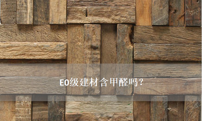 E0級(jí)建材含甲醛嗎？——零甲醛建材